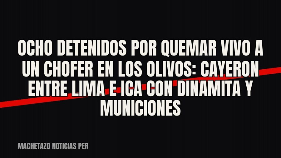 Ocho detenidos por quemar vivo a un chofer en Los Olivos: cayeron entre Lima e Ica con dinamita y municiones