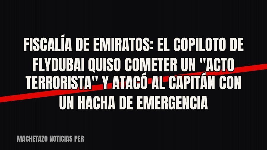 Fiscalía de Emiratos: el copiloto de Flydubai quiso cometer un "acto terrorista" y atacó al capitán…