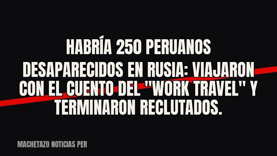 Habría 250 peruanos desaparecidos en Rusia: viajaron con el cuento del "work &amp; travel" y…