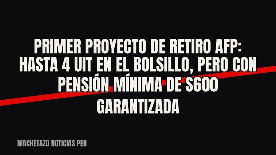 Primer proyecto de retiro AFP: hasta 4 UIT en el bolsillo, pero con pensión mínima de S/600 garantizada