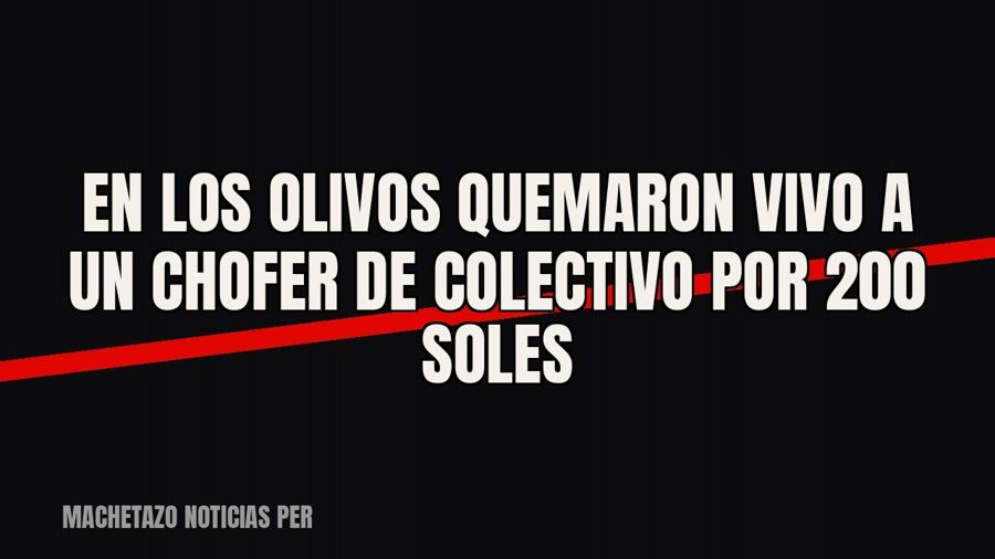 En Los Olivos quemaron vivo a un chofer de colectivo por 200 soles