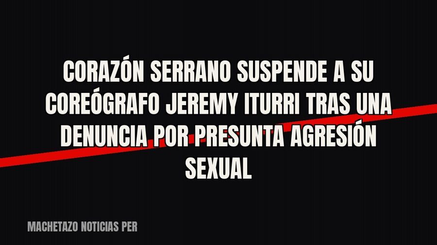 Corazón Serrano suspende a su coreógrafo Jeremy Iturri tras una denuncia por presunta agresión sexual