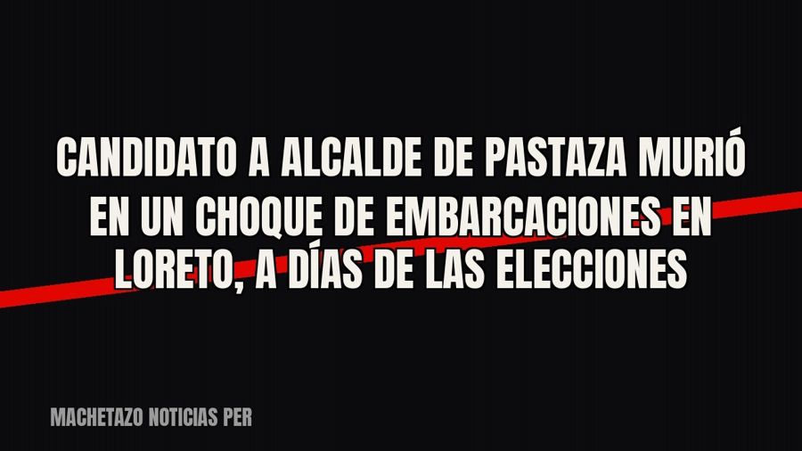 Candidato a alcalde de Pastaza murió en un choque de embarcaciones en Loreto, a días de las elecciones
