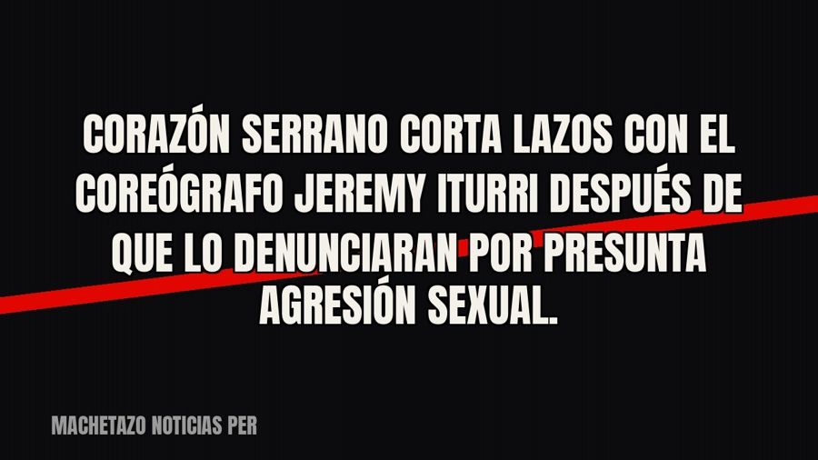 Corazón Serrano corta lazos con el coreógrafo Jeremy Iturri después de que lo denunciaran por presunta…