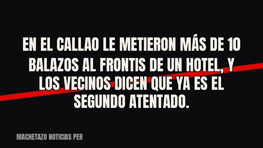En el Callao le metieron más de 10 balazos al frontis de un hotel, y los vecinos dicen que ya es el segundo…