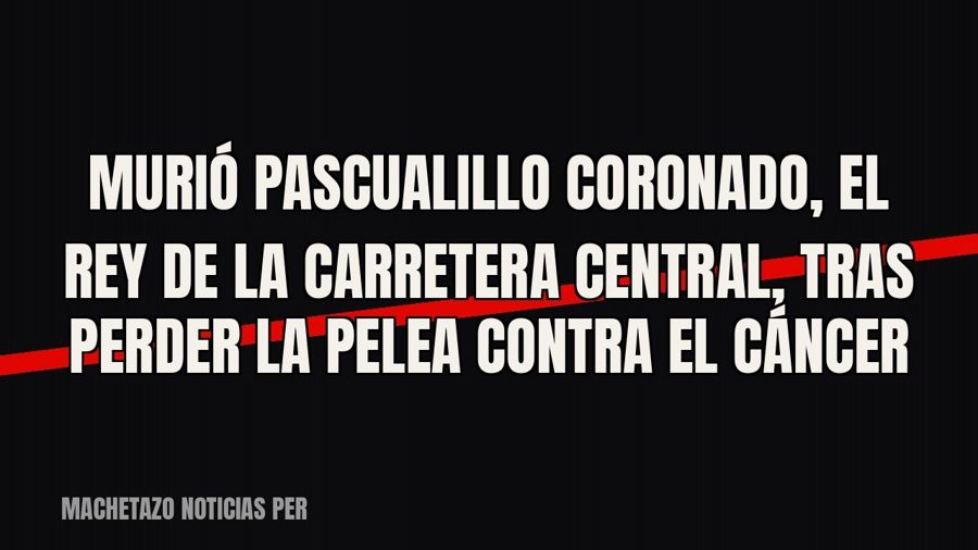 Murió Pascualillo Coronado, «el rey de la Carretera Central», tras perder la pelea contra el cáncer