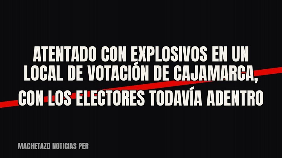 Atentado con explosivos en un local de votación de Cajamarca, con los electores todavía adentro