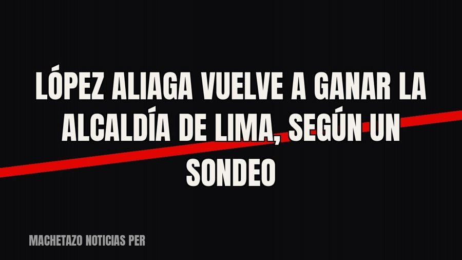 López Aliaga vuelve a ganar la alcaldía de Lima, según un sondeo