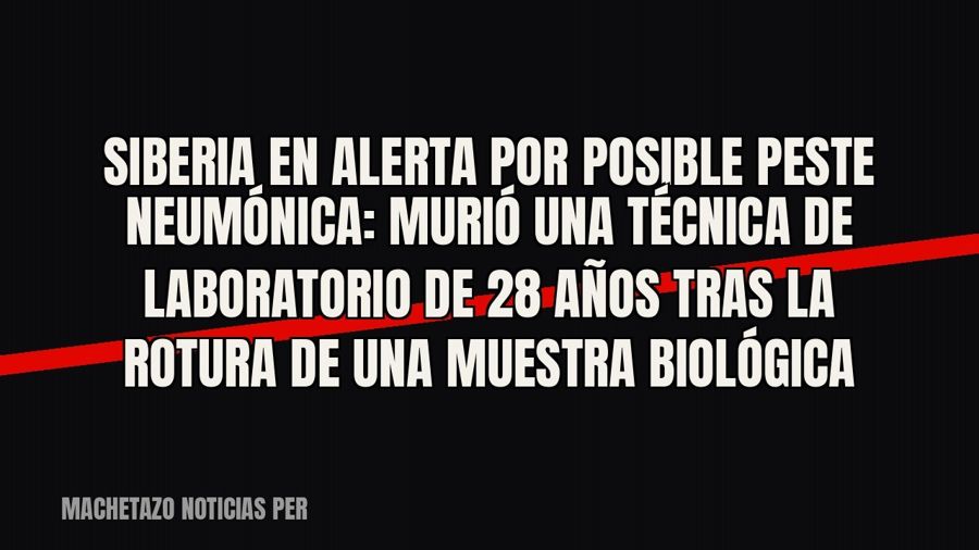 Siberia en alerta por posible peste neumónica: murió una técnica de laboratorio de 28 años tras la rotura de…