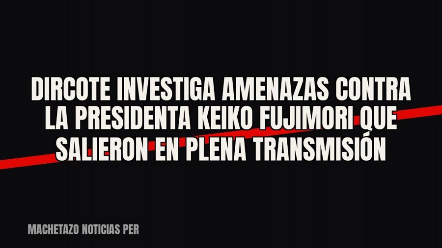 Dircote investiga amenazas contra la presidenta Keiko Fujimori que salieron en plena transmisión