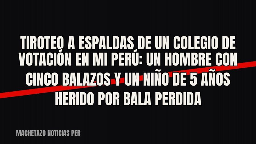 Tiroteo a espaldas de un colegio de votación en Mi Perú: un hombre con cinco balazos y un niño de 5 años…