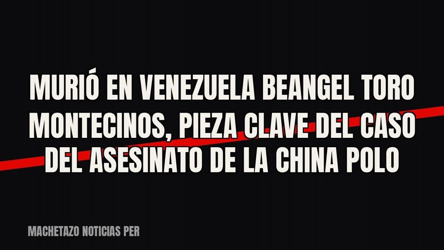 Murió en Venezuela Beangel Toro Montecinos, pieza clave del caso del asesinato de la China Polo
