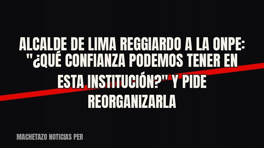 Alcalde de Lima Reggiardo a la ONPE: "¿Qué confianza podemos tener en esta institución?" y pide…