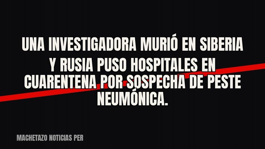 Una investigadora murió en Siberia y Rusia puso hospitales en cuarentena por sospecha de peste neumónica.