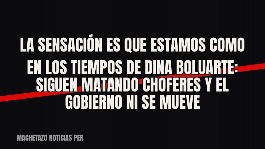 «La sensación es que estamos como en los tiempos de Dina Boluarte»: siguen matando choferes y el gobierno ni…