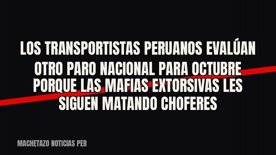 Los transportistas peruanos evalúan otro paro nacional para octubre porque las mafias extorsivas les siguen…