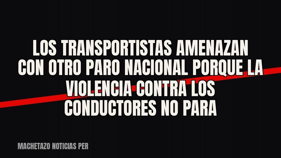 Los transportistas amenazan con otro paro nacional porque la violencia contra los conductores no para