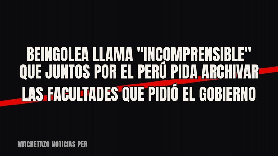 Beingolea llama "incomprensible" que Juntos por el Perú pida archivar las facultades que pidió el…