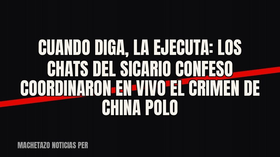 Cuando diga, la ejecuta”: los chats del sicario confeso coordinaron en vivo el crimen de ‘China Polo’