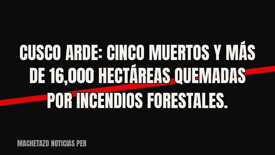 Cusco arde: cinco muertos y más de 16,000 hectáreas quemadas por incendios forestales.