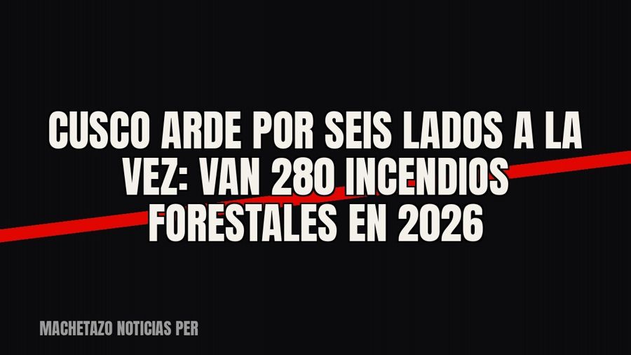 Cusco arde por seis lados a la vez: van 280 incendios forestales en 2026