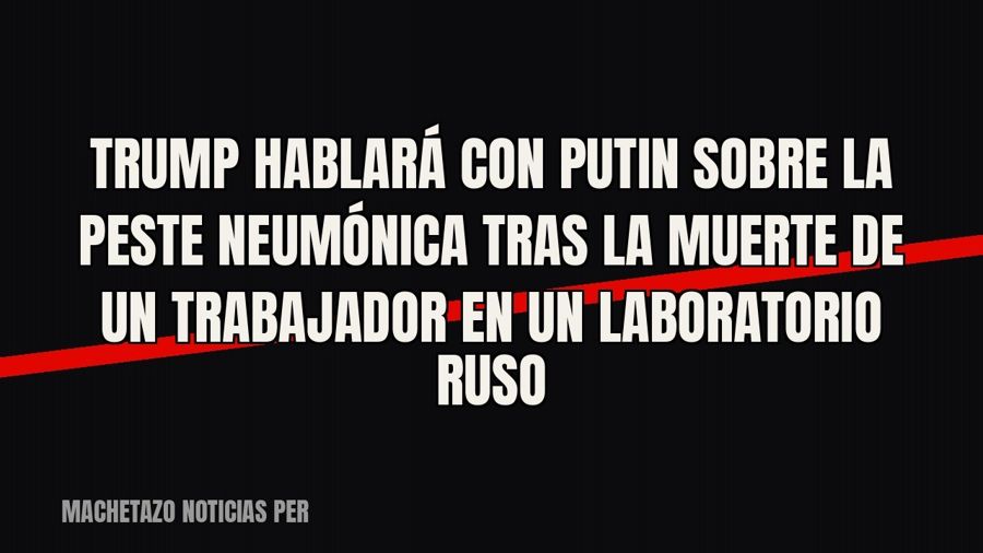 Trump hablará con Putin sobre la peste neumónica tras la muerte de un trabajador en un laboratorio ruso