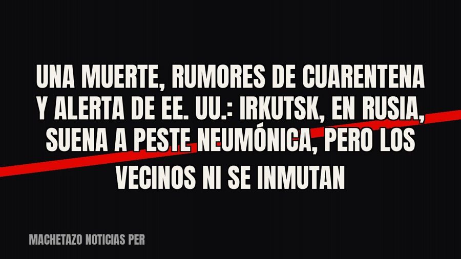Una muerte, rumores de cuarentena y alerta de EE. UU.: Irkutsk, en Rusia, suena a peste neumónica, pero los…