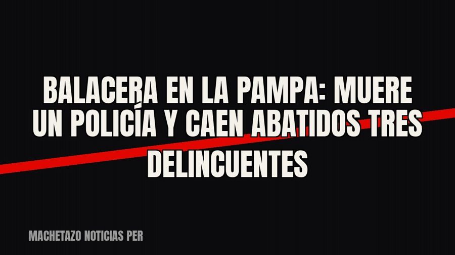 Balacera en La Pampa: muere un policía y caen abatidos tres delincuentes