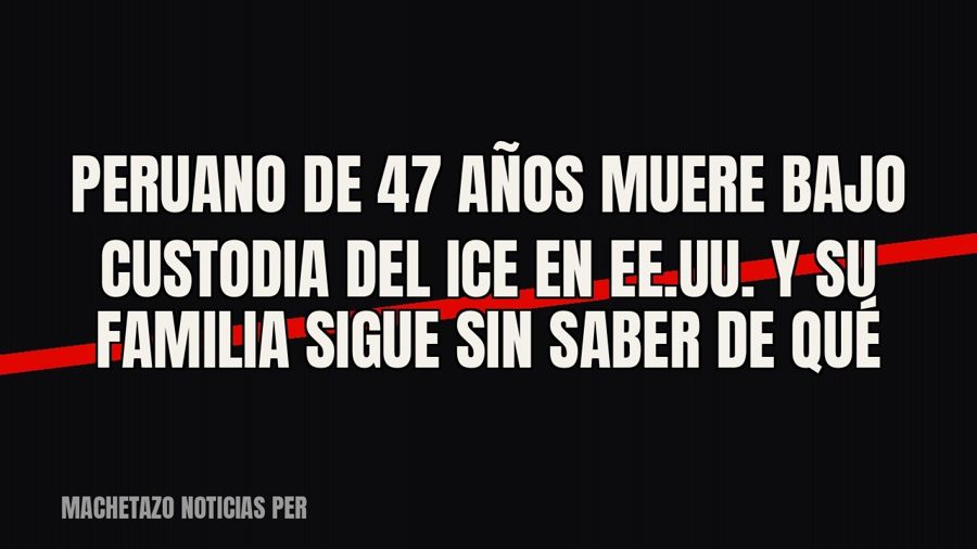 Peruano de 47 años muere bajo custodia del ICE en EE.UU. y su familia sigue sin saber de qué