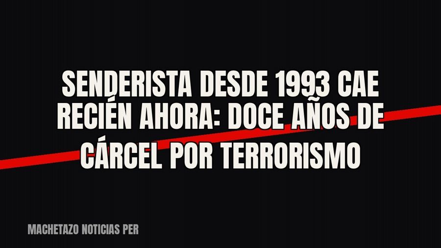 Senderista desde 1993 cae recién ahora: doce años de cárcel por terrorismo