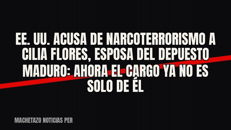 EE. UU. acusa de narcoterrorismo a Cilia Flores, esposa del depuesto Maduro: ahora el cargo ya no es solo de…