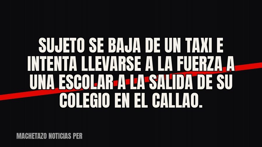 Sujeto se baja de un taxi e intenta llevarse a la fuerza a una escolar a la salida de su colegio en el Callao.