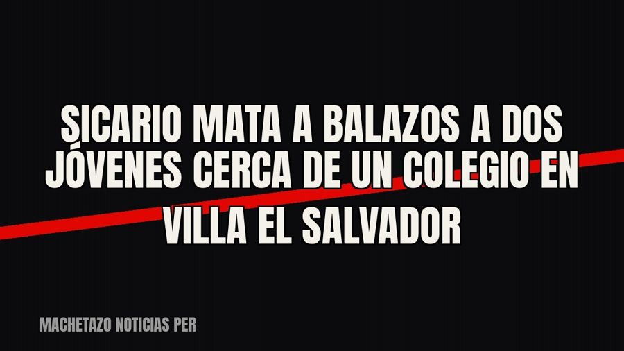 Sicario mata a balazos a dos jóvenes cerca de un colegio en Villa El Salvador