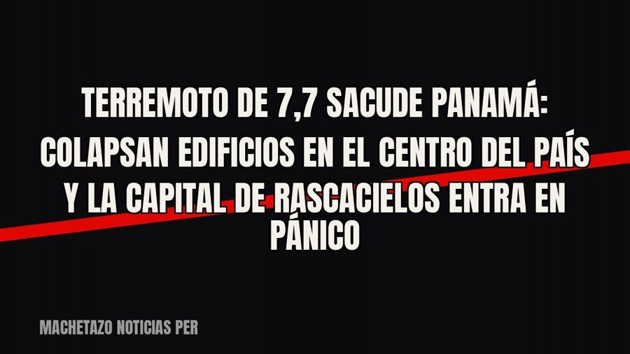 Terremoto de 7,7 sacude Panamá: colapsan edificios en el centro del país y la capital de rascacielos entra en…