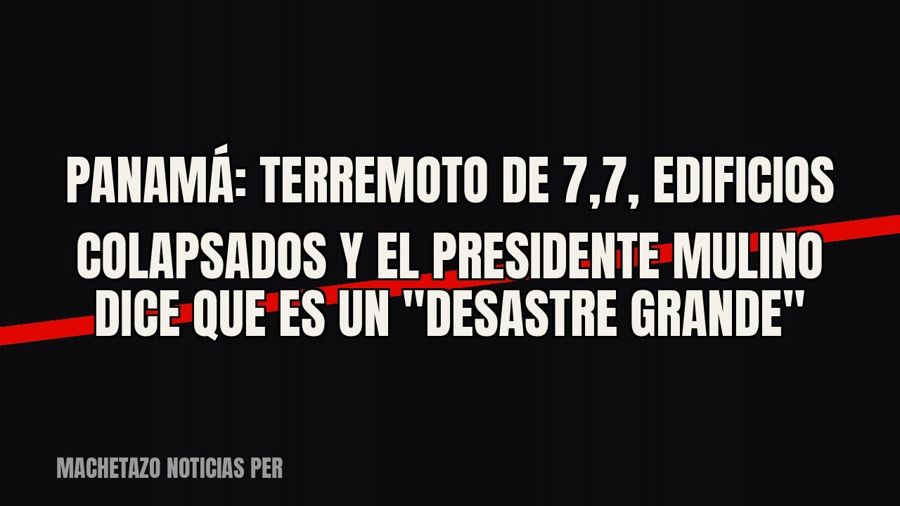 Panamá: terremoto de 7,7, edificios colapsados y el presidente Mulino dice que es un "desastre…