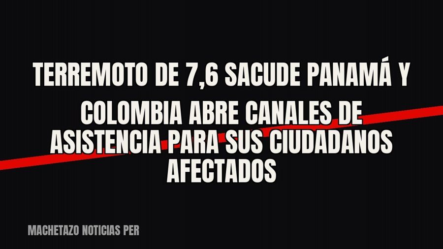 Terremoto de 7,6 sacude Panamá y Colombia abre canales de asistencia para sus ciudadanos afectados