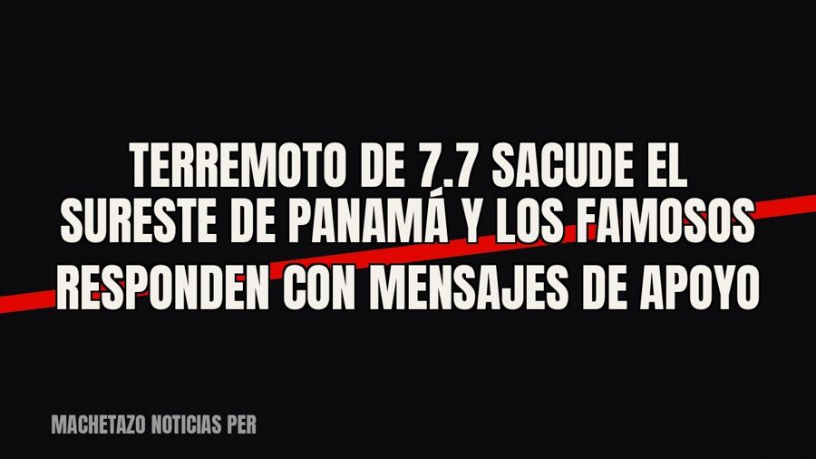 Terremoto de 7.7 sacude el sureste de Panamá y los famosos responden con mensajes de apoyo