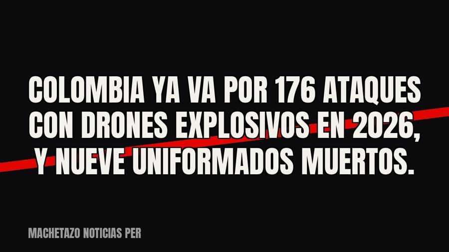 Colombia ya va por 176 ataques con drones explosivos en 2026, y nueve uniformados muertos.