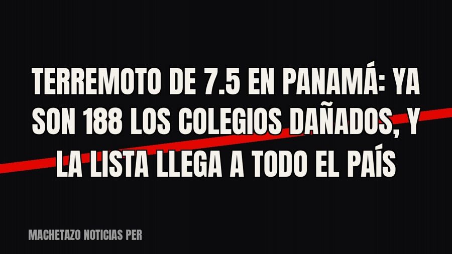 Terremoto de 7.5 en Panamá: ya son 188 los colegios dañados, y la lista llega a todo el país