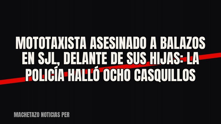 Mototaxista asesinado a balazos en SJL, delante de sus hijas: la Policía halló ocho casquillos