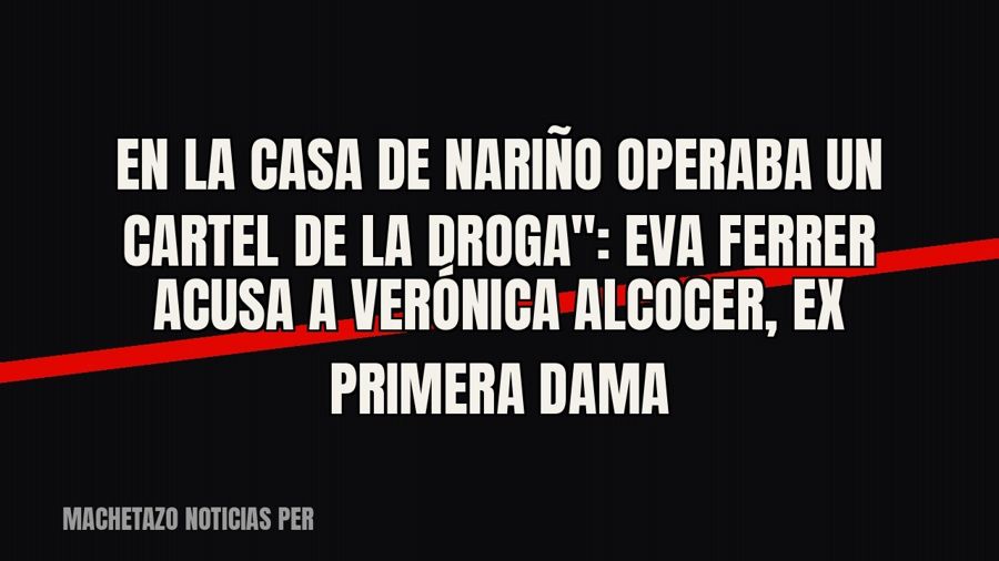 quot;En la Casa de Nariño operaba un cartel de la droga": Eva Ferrer acusa a Verónica Alcocer, ex…