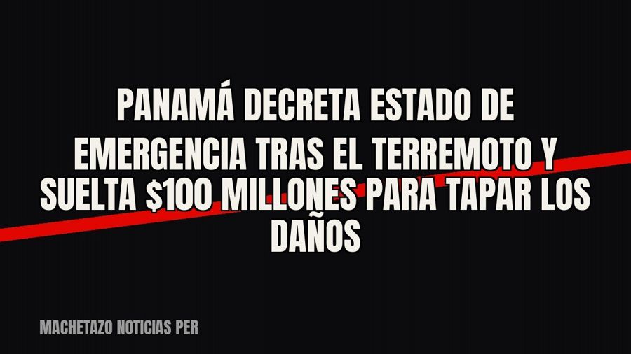 Panamá decreta Estado de Emergencia tras el terremoto y suelta $100 millones para tapar los daños
