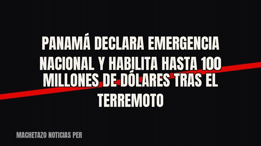 Panamá declara emergencia nacional y habilita hasta 100 millones de dólares tras el terremoto