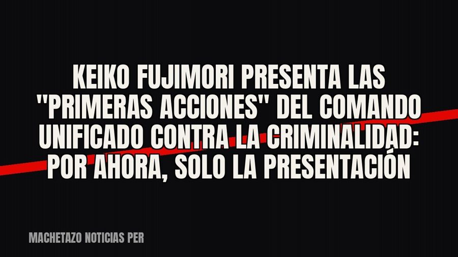 Keiko Fujimori presenta las "primeras acciones" del Comando Unificado contra la criminalidad: por…
