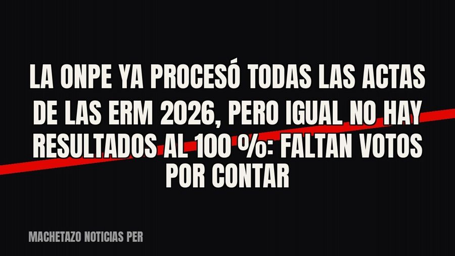 La ONPE ya procesó todas las actas de las ERM 2026, pero igual no hay resultados al 100 %: faltan votos por…