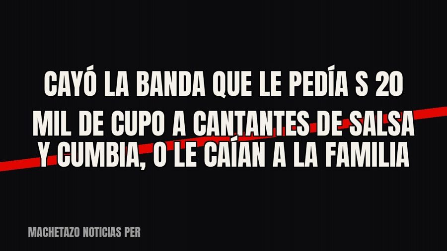 Cayó la banda que le pedía S/ 20 mil de cupo a cantantes de salsa y cumbia, o le caían a la familia