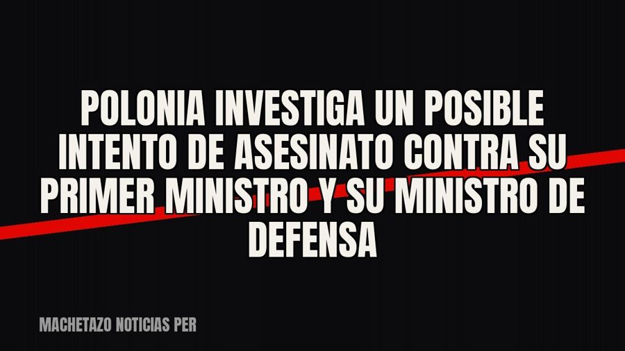 Polonia investiga un posible intento de asesinato contra su primer ministro y su ministro de Defensa