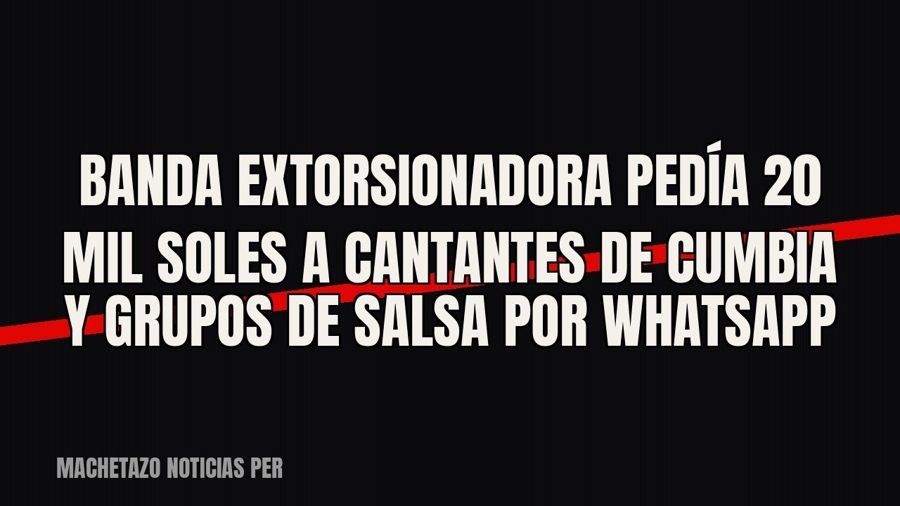 Banda extorsionadora pedía 20 mil soles a cantantes de cumbia y grupos de salsa por WhatsApp
