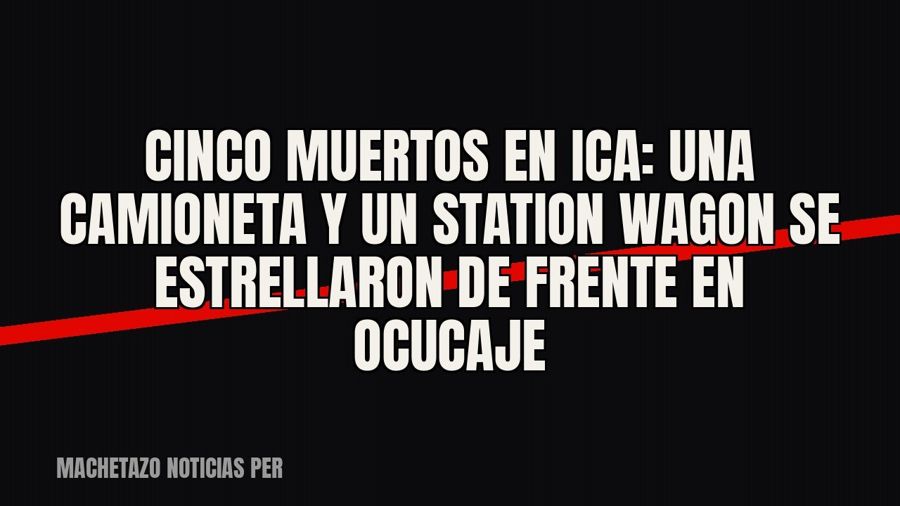 Cinco muertos en Ica: una camioneta y un station wagon se estrellaron de frente en Ocucaje