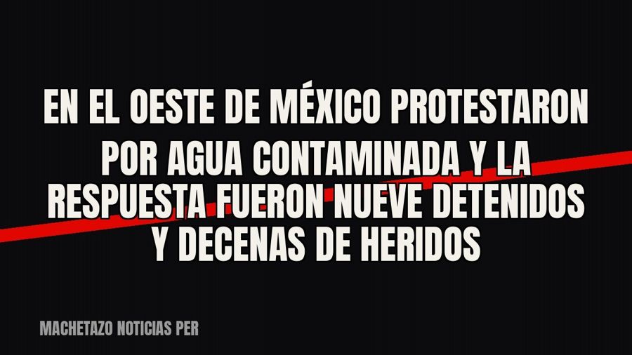 En el oeste de México protestaron por agua contaminada y la respuesta fueron nueve detenidos y decenas de…